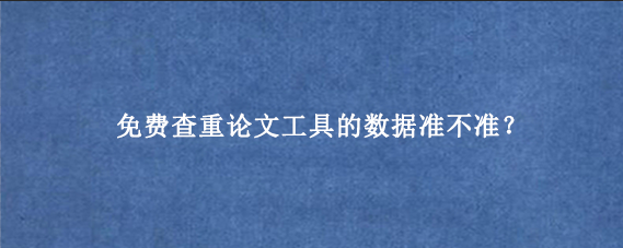 免费查重论文工具的数据准不准？
