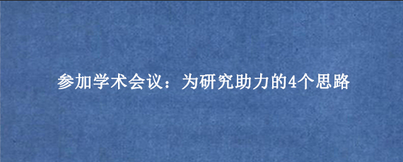 参加学术会议：为研究助力的4个思路