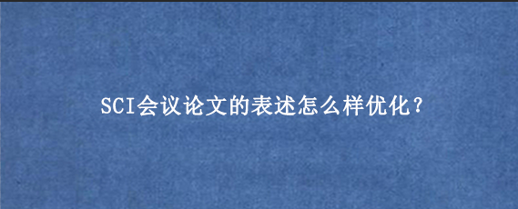 SCI会议论文的表述怎么样优化？