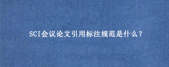 SCI会议论文引用标注规范是什么？