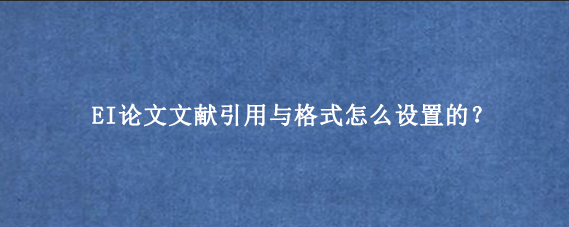 EI论文文献引用与格式怎么设置的？