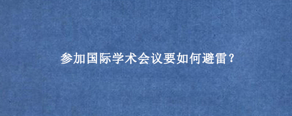 参加国际学术会议要如何避雷？
