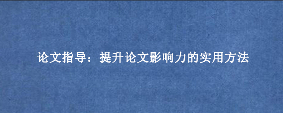论文指导：提升论文影响力的实用方法