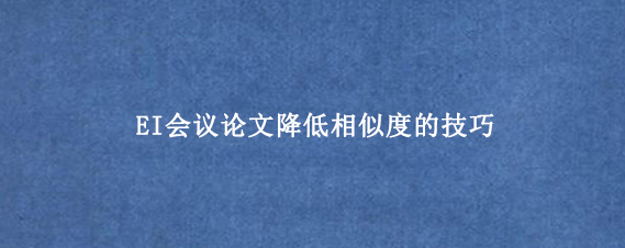 EI会议论文降低相似度的技巧
