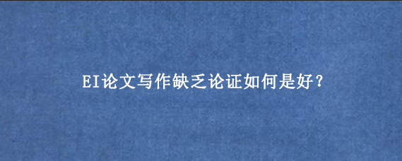 EI论文写作缺乏论证如何是好？