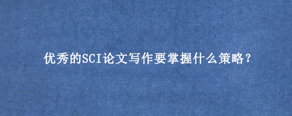 优秀的SCI论文写作要掌握什么策略？