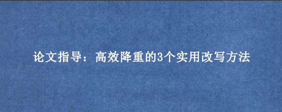 论文指导：高效降重的3个实用改写方法