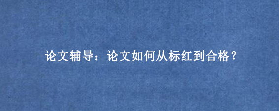 论文辅导：论文如何从标红到合格？