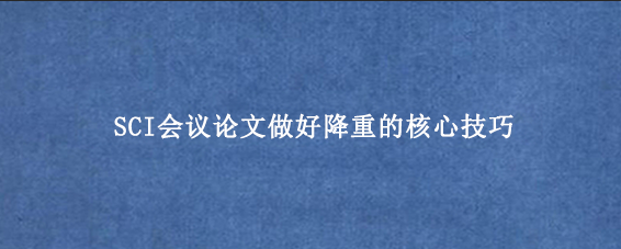 SCI会议论文做好降重的核心技巧