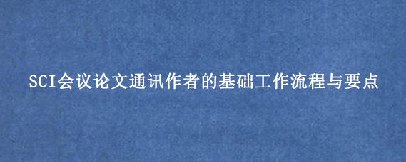 SCI会议论文通讯作者的基础工作流程与要点
