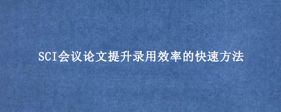 SCI会议论文提升录用效率的快速方法