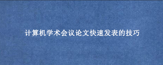 计算机学术会议论文快速发表的技巧g