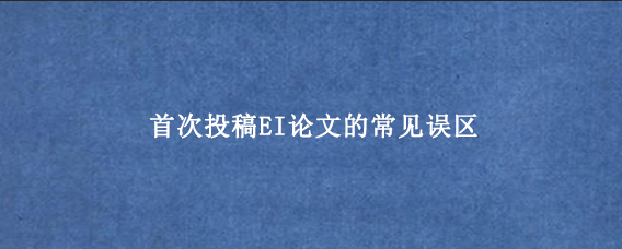首次投稿EI论文的常见误区
