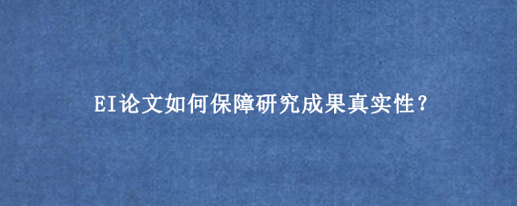 EI论文如何保障研究成果真实性？