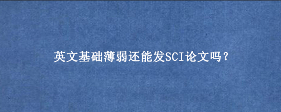 英文基础薄弱还能发SCI论文吗？
