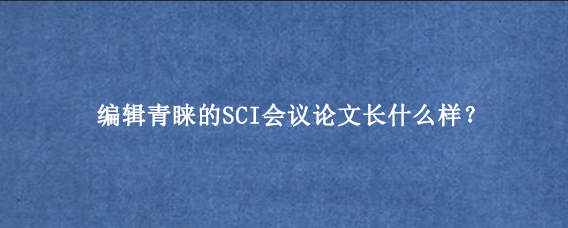 编辑青睐的SCI会议论文长什么样？
