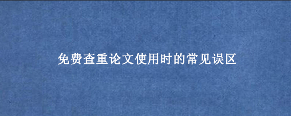 免费查重论文使用时的常见误区