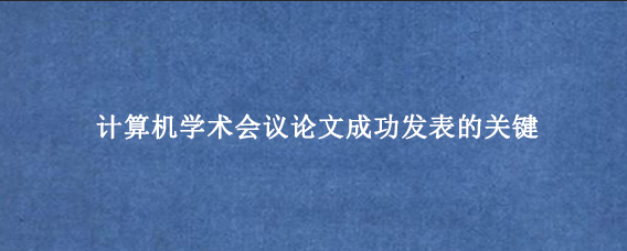 计算机学术会议论文成功发表的关键