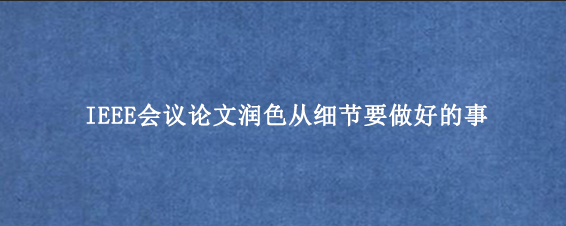 IEEE会议论文润色从细节要做好的事