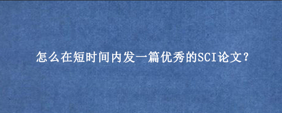 怎么在短时间内发一篇优秀的SCI论文？