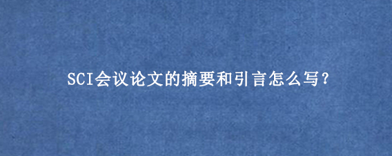 SCI会议论文的摘要和引言怎么写？
