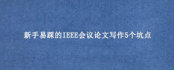 新手易踩的IEEE会议论文写作5个坑点