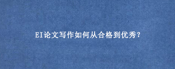 EI论文写作如何从合格到优秀？