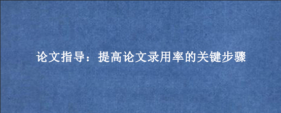 论文指导：提高论文录用率的关键步骤