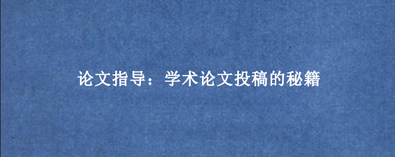 论文指导：学术论文投稿的秘籍