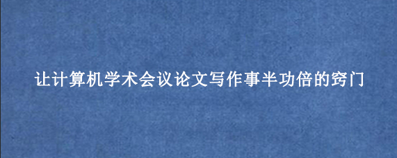 让计算机学术会议论文写作事半功倍的窍门