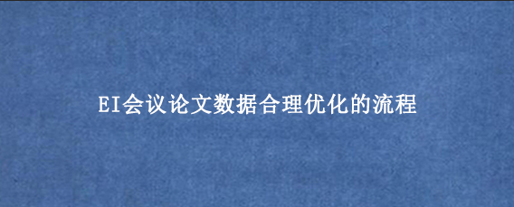 EI会议论文数据合理优化的流程