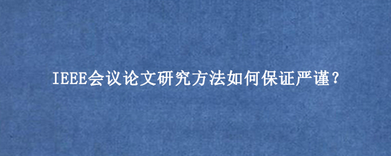 IEEE会议论文研究方法如何保证严谨？