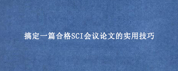 搞定一篇合格SCI会议论文的实用技巧