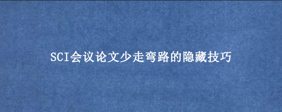 SCI会议论文少走弯路的隐藏技巧