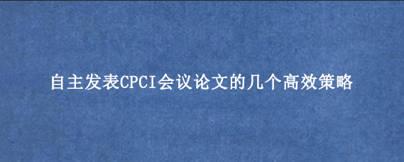 自主发表CPCI会议论文的几个高效策略