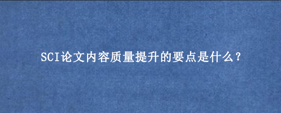 SCI论文内容质量提升的要点是什么？