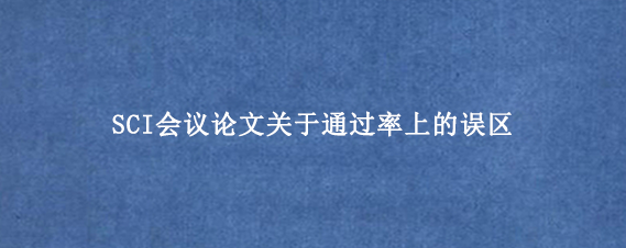 SCI会议论文关于通过率上的误区