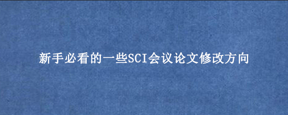 新手必看的一些SCI会议论文修改方向