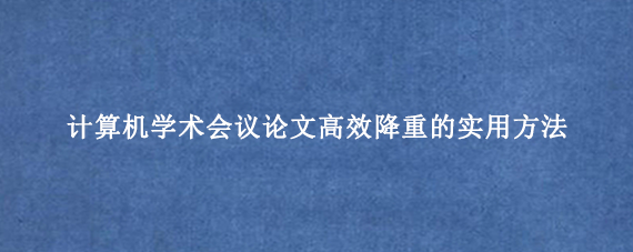 计算机学术会议论文高效降重的实用方法