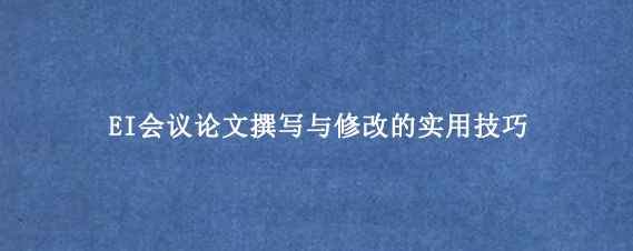 EI会议论文撰写与修改的实用技巧