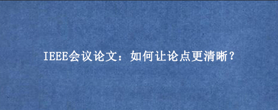 IEEE会议论文：如何让论点更清晰？