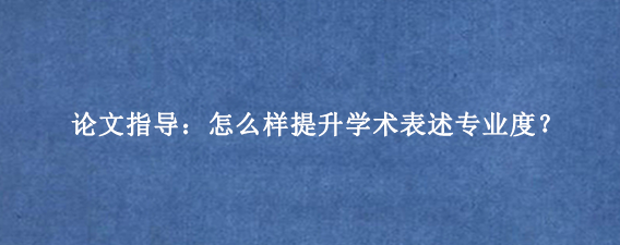 论文指导：怎么样提升学术表述专业度？