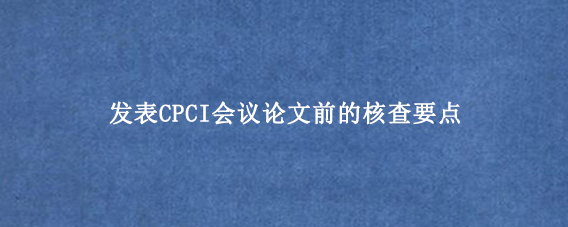 发表CPCI会议论文前的核查要点