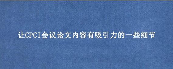 让CPCI会议论文内容有吸引力的一些细节