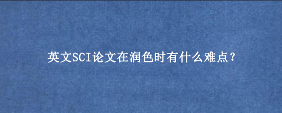 英文SCI论文在润色时有什么难点？
