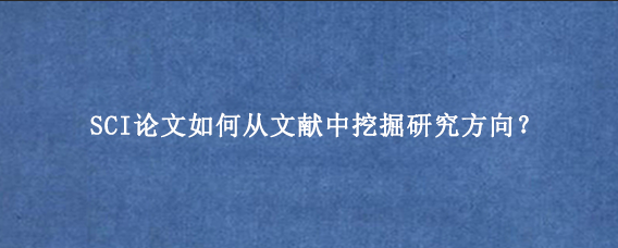 SCI论文如何从文献中挖掘研究方向？