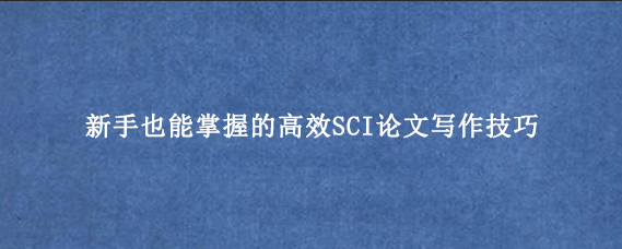 新手也能掌握的高效SCI论文写作技巧