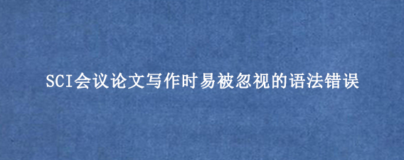 SCI会议论文写作时易被忽视的语法错误