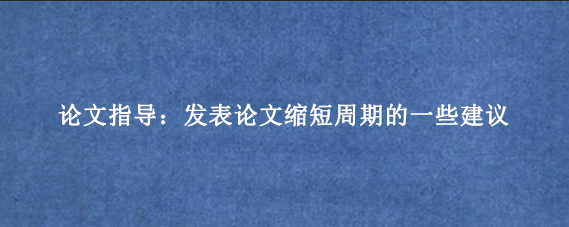 论文指导：发表论文缩短周期的一些建议
