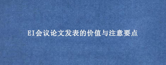 EI会议论文发表的价值与注意要点